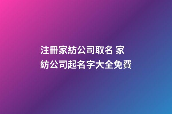 注冊家紡公司取名 家紡公司起名字大全免費-第1張-公司起名-玄機派